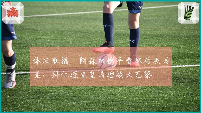 体坛联播｜阿森纳憾平晋级对决马竞，拜仁连克皇马迎战大巴黎