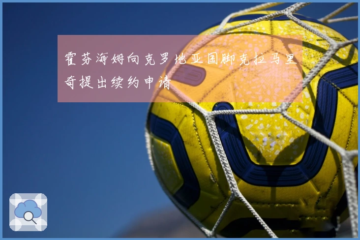 霍芬海姆向克罗地亚国脚克拉马里奇提出续约申请
