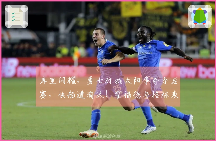 库里闪耀，勇士对抗太阳争夺季后赛，快船遭淘汰！霍福德与格林表现出色，小卡成为重点防守对象