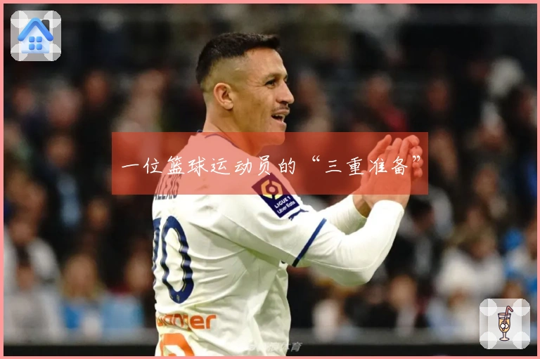 一位篮球运动员的“三重准备”