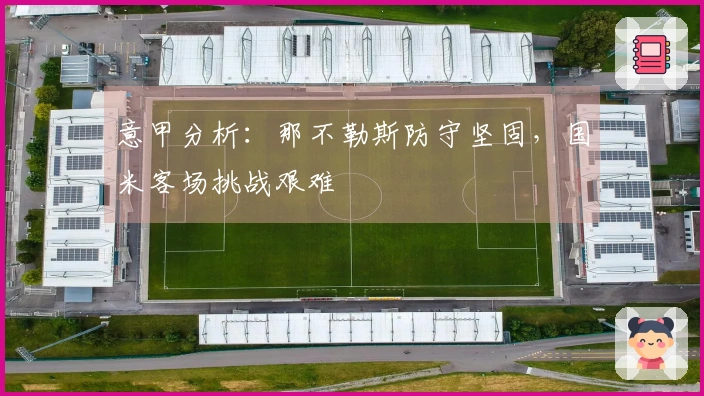 意甲分析：那不勒斯防守坚固，国米客场挑战艰难