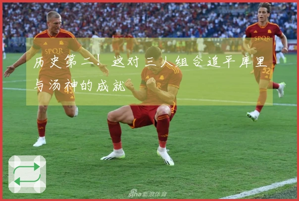 历史第二！这对三人组合追平库里与汤神的成就