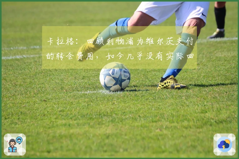 卡拉格：回顾利物浦为维尔茨支付的转会费用，如今几乎没有实际回报