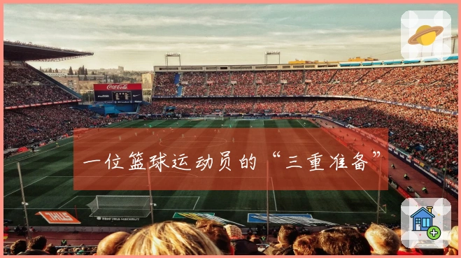 一位篮球运动员的“三重准备”