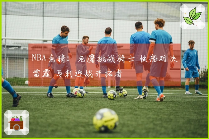 NBA竞猜：老鹰挑战骑士 快船对决雷霆 马刺迎战开拓者