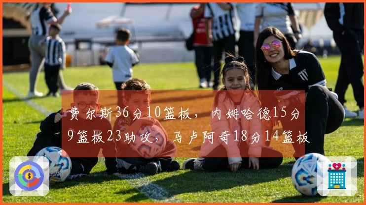 费尔斯36分10篮板，内姆哈德15分9篮板23助攻，马卢阿奇18分14篮板