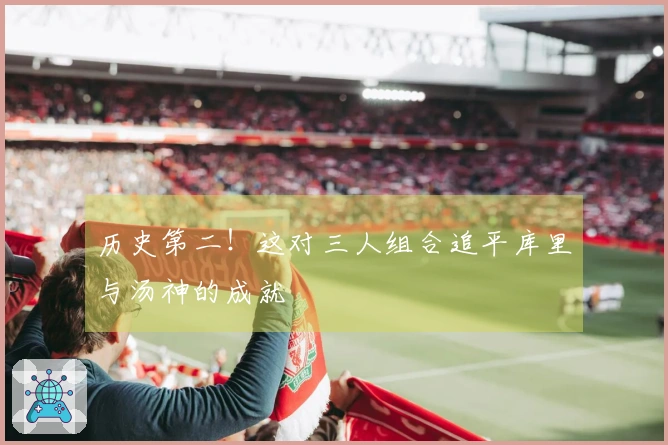 历史第二！这对三人组合追平库里与汤神的成就