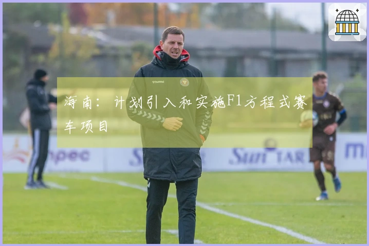 海南：计划引入和实施F1方程式赛车项目